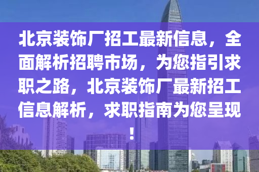 北京装饰厂招工最新信息，全面解析招聘市场，为您指引求职之路，北京装饰厂最新招工信息解析，求职指南为您呈现！