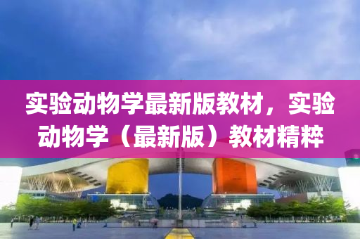 实验动物学最新版教材，实验动物学（最新版）教材精粹
