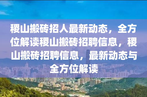 稷山搬砖招人最新动态，全方位解读稷山搬砖招聘信息，稷山搬砖招聘信息，最新动态与全方位解读