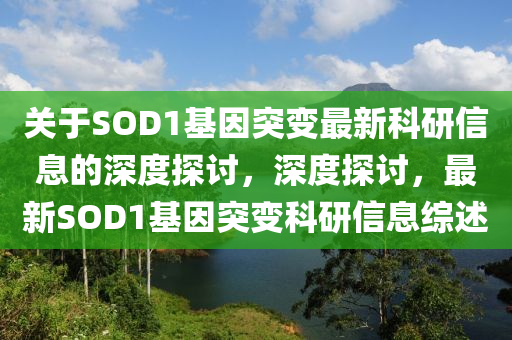 关于SOD1基因突变最新科研信息的深度探讨，深度探讨，最新SOD1基因突变科研信息综述