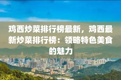 鸡西炒菜排行榜最新，鸡西最新炒菜排行榜：领略特色美食的魅力