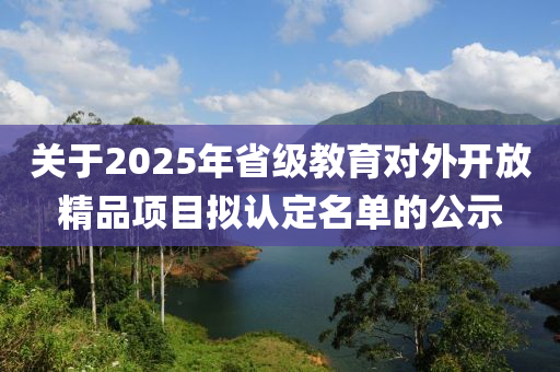 关于2025年省级教育对外开放精品项目拟认定名单的公示