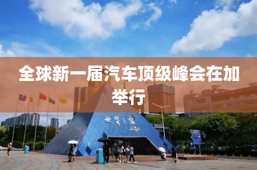 全球新一届汽车顶级峰会在加举行