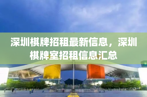 深圳棋牌招租最新信息，深圳棋牌室招租信息汇总