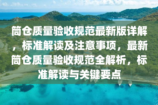 筒仓质量验收规范最新版详解，标准解读及注意事项，最新筒仓质量验收规范全解析，标准解读与关键要点