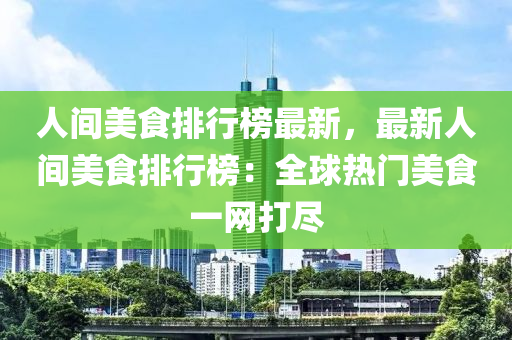 人间美食排行榜最新，最新人间美食排行榜：全球热门美食一网打尽