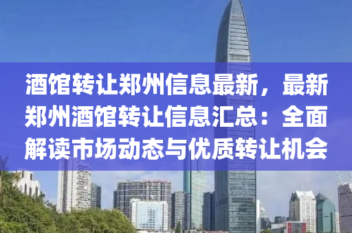 酒馆转让郑州信息最新，最新郑州酒馆转让信息汇总：全面解读市场动态与优质转让机会