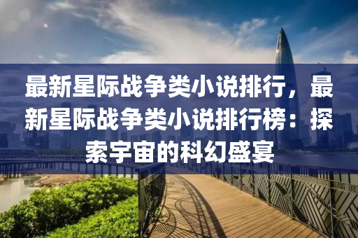 最新星际战争类小说排行，最新星际战争类小说排行榜：探索宇宙的科幻盛宴