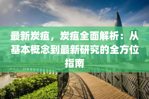 最新炭疽，炭疽全面解析：从基本概念到最新研究的全方位指南