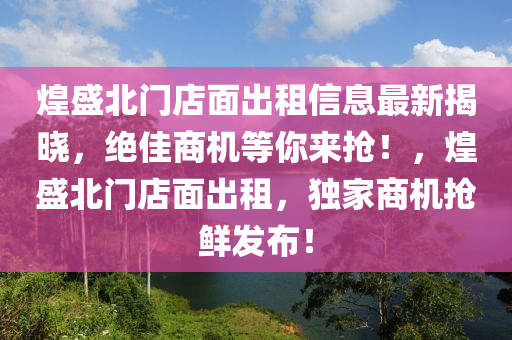 煌盛北门店面出租信息最新揭晓，绝佳商机等你来抢！，煌盛北门店面出租，独家商机抢鲜发布！