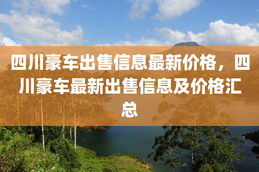 四川豪车出售信息最新价格，四川豪车最新出售信息及价格汇总