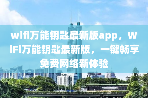 wifi万能钥匙最新版app，WiFi万能钥匙最新版，一键畅享免费网络新体验