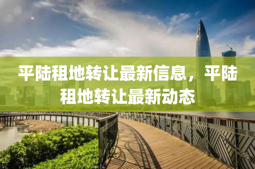 平陆租地转让最新信息，平陆租地转让最新动态