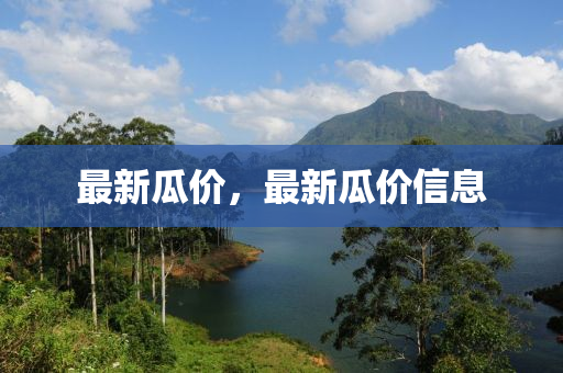最新瓜价，最新瓜价信息