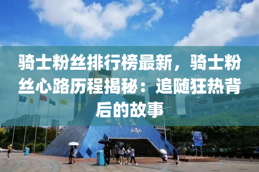 骑士粉丝排行榜最新，骑士粉丝心路历程揭秘：追随狂热背后的故事