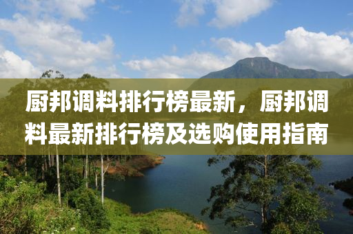 厨邦调料排行榜最新，厨邦调料最新排行榜及选购使用指南