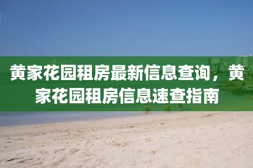 黄家花园租房最新信息查询，黄家花园租房信息速查指南