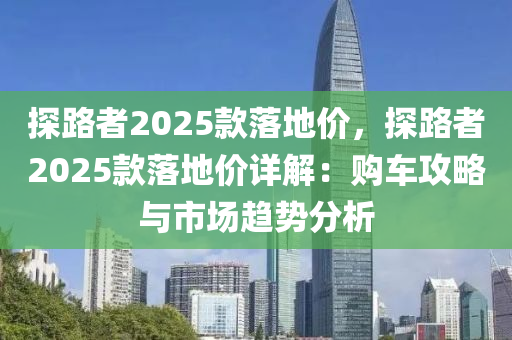 探路者2025款落地价，探路者2025款落地价详解：购车攻略与市场趋势分析