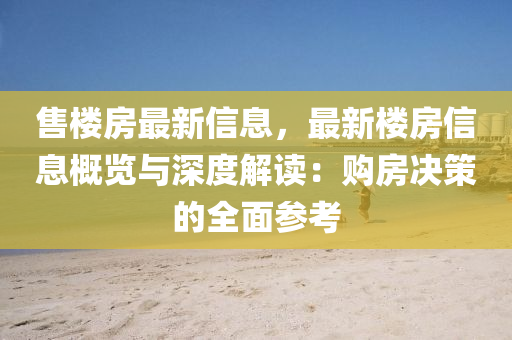 售楼房最新信息，最新楼房信息概览与深度解读：购房决策的全面参考