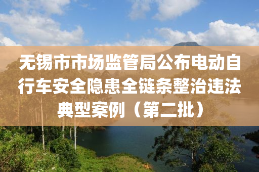 无锡市市场监管局公布电动自行车安全隐患全链条整治违法典型案例（第二批）