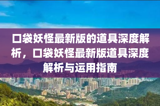 口袋妖怪最新版的道具深度解析，口袋妖怪最新版道具深度解析与运用指南