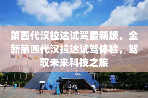第四代汉拉达试驾最新版，全新第四代汉拉达试驾体验，驾驭未来科技之旅