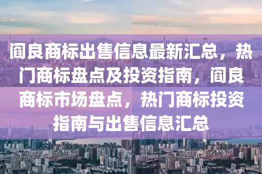 阎良商标出售信息最新汇总，热门商标盘点及投资指南，阎良商标市场盘点，热门商标投资指南与出售信息汇总