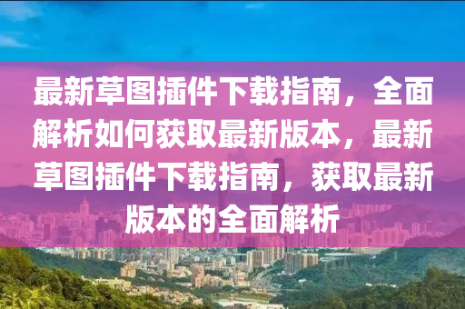 最新草图插件下载指南，全面解析如何获取最新版本，最新草图插件下载指南，获取最新版本的全面解析
