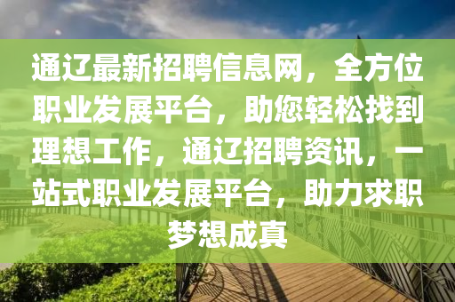 通辽最新招聘信息网，全方位职业发展平台，助您轻松找到理想工作，通辽招聘资讯，一站式职业发展平台，助力求职梦想成真