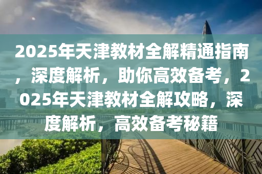 2025年天津教材全解精通指南，深度解析，助你高效备考，2025年天津教材全解攻略，深度解析，高效备考秘籍