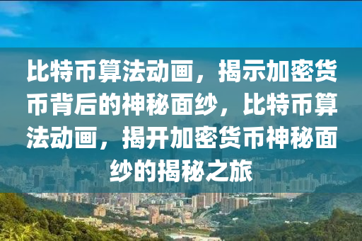 比特币算法动画，揭示加密货币背后的神秘面纱，比特币算法动画，揭开加密货币神秘面纱的揭秘之旅