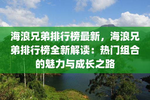 海浪兄弟排行榜最新，海浪兄弟排行榜全新解读：热门组合的魅力与成长之路