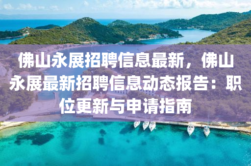 佛山永展招聘信息最新，佛山永展最新招聘信息动态报告：职位更新与申请指南