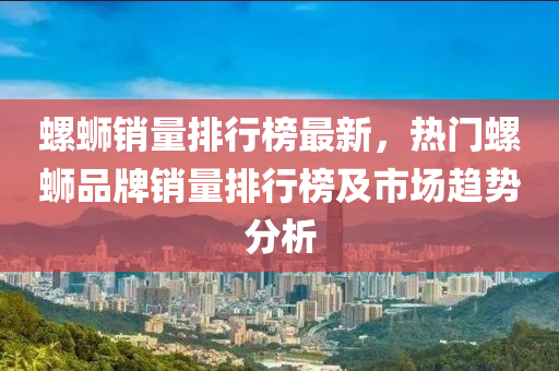 螺蛳销量排行榜最新，热门螺蛳品牌销量排行榜及市场趋势分析