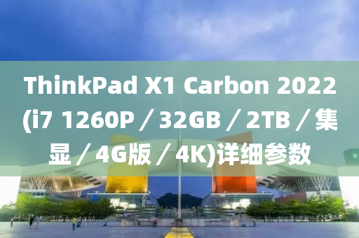 ThinkPad X1 Carbon 2022(i7 1260P／32GB／2TB／集显／4G版／4K)详细参数