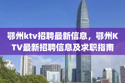 鄂州ktv招聘最新信息，鄂州KTV最新招聘信息及求职指南