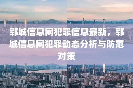 郓城信息网犯罪信息最新，郓城信息网犯罪动态分析与防范对策
