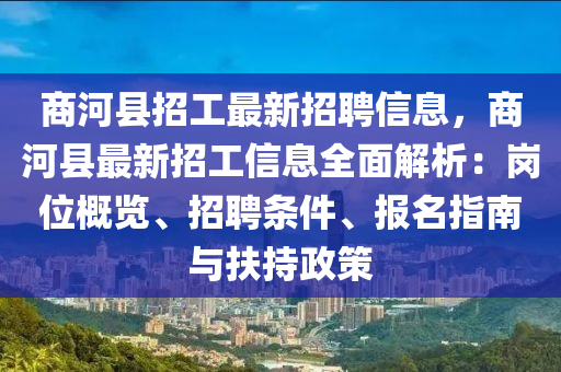 商河县招工最新招聘信息，商河县最新招工信息全面解析：岗位概览、招聘条件、报名指南与扶持政策
