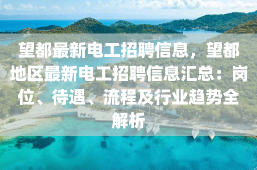 望都最新电工招聘信息，望都地区最新电工招聘信息汇总：岗位、待遇、流程及行业趋势全解析
