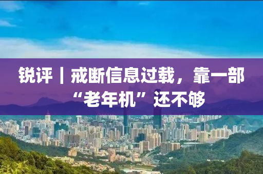 锐评｜戒断信息过载，靠一部“老年机”还不够