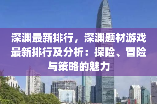 深渊最新排行，深渊题材游戏最新排行及分析：探险、冒险与策略的魅力