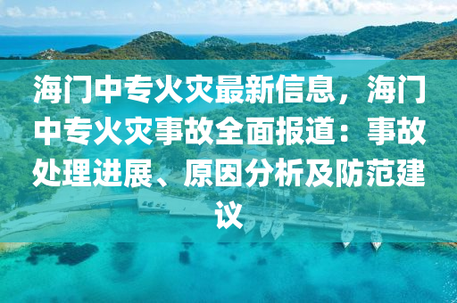海门中专火灾最新信息，海门中专火灾事故全面报道：事故处理进展、原因分析及防范建议