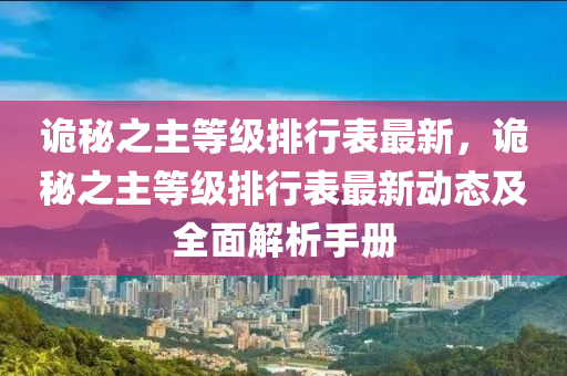 诡秘之主等级排行表最新，诡秘之主等级排行表最新动态及全面解析手册