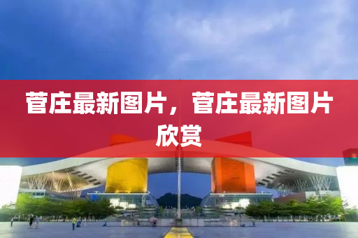 菅庄最新图片，菅庄最新图片欣赏