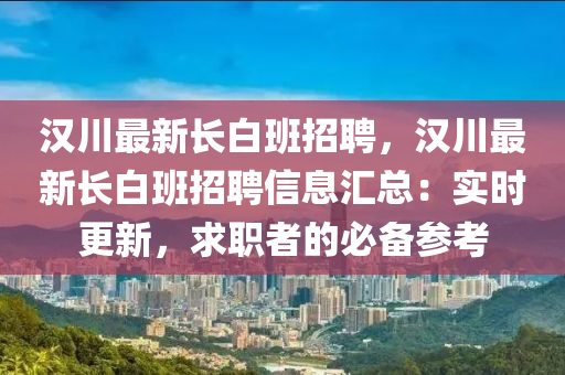 汉川最新长白班招聘，汉川最新长白班招聘信息汇总：实时更新，求职者的必备参考