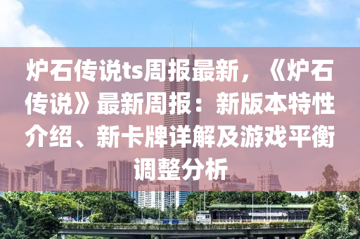 炉石传说ts周报最新，《炉石传说》最新周报：新版本特性介绍、新卡牌详解及游戏平衡调整分析