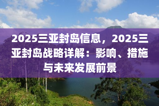 2025三亚封岛信息，2025三亚封岛战略详解：影响、措施与未来发展前景