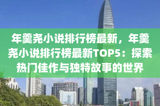 年羹尧小说排行榜最新，年羹尧小说排行榜最新TOP5：探索热门佳作与独特故事的世界