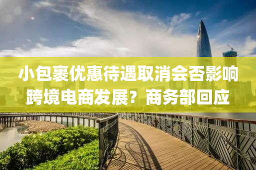 小包裹优惠待遇取消会否影响跨境电商发展？商务部回应