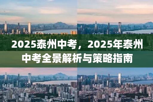 2025泰州中考，2025年泰州中考全景解析与策略指南